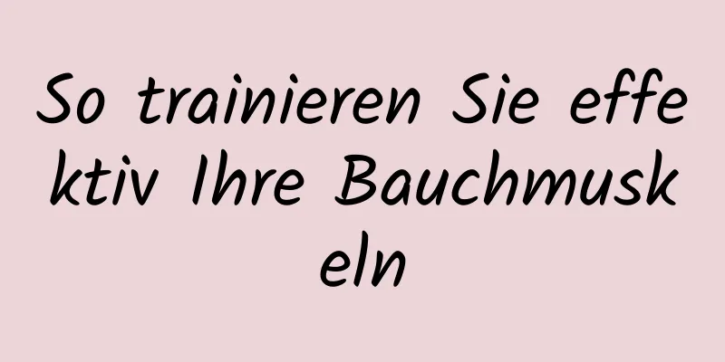 So trainieren Sie effektiv Ihre Bauchmuskeln