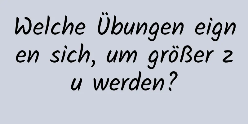 Welche Übungen eignen sich, um größer zu werden?