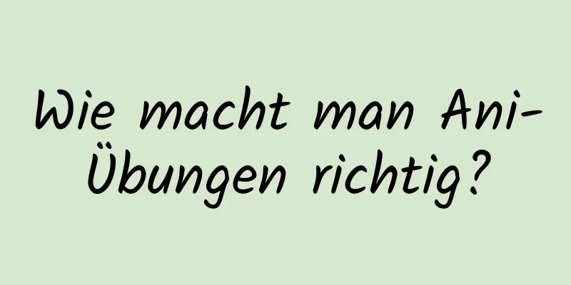 Wie macht man Ani-Übungen richtig?