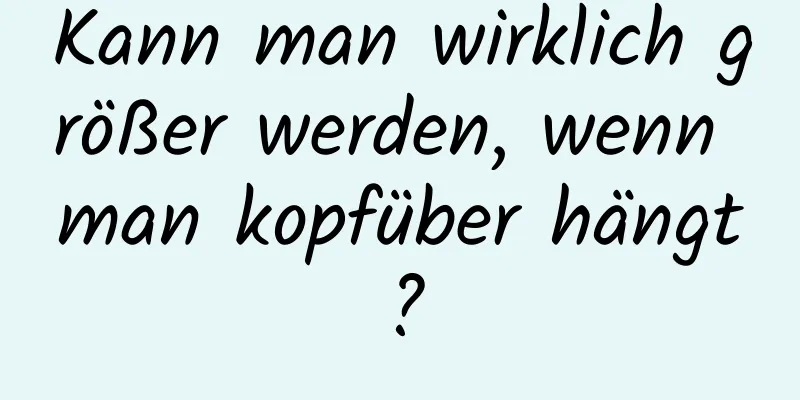 Kann man wirklich größer werden, wenn man kopfüber hängt?