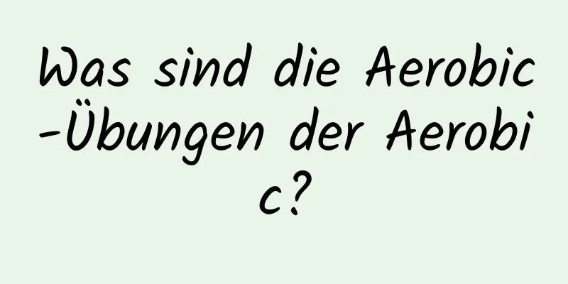 Was sind die Aerobic-Übungen der Aerobic?