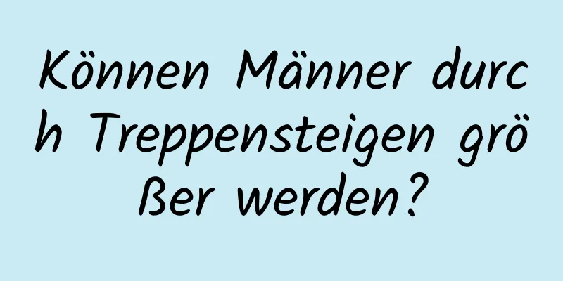 Können Männer durch Treppensteigen größer werden?