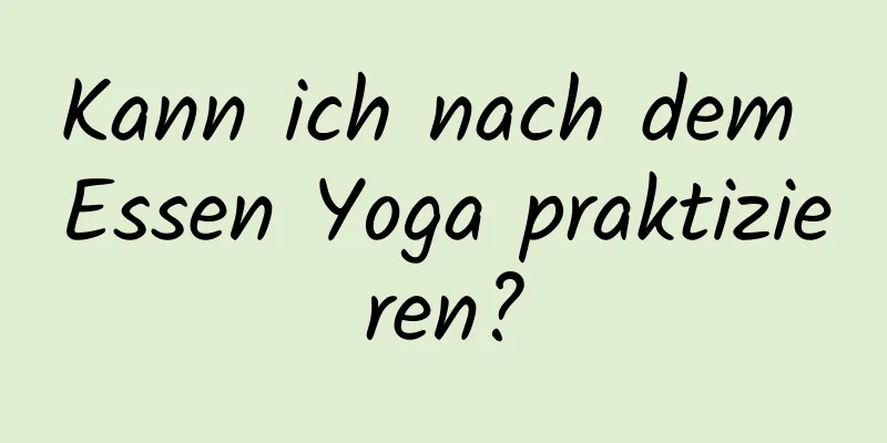 Kann ich nach dem Essen Yoga praktizieren?