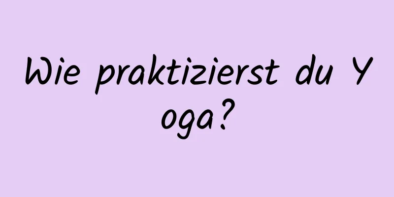 Wie praktizierst du Yoga?