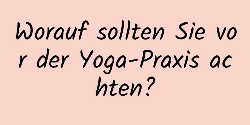 Worauf sollten Sie vor der Yoga-Praxis achten?