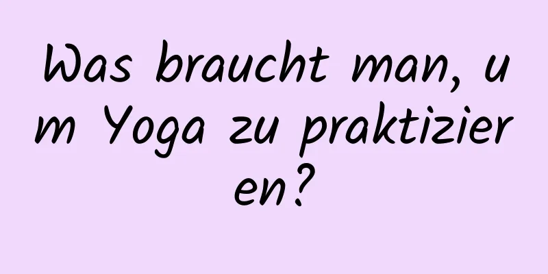 Was braucht man, um Yoga zu praktizieren?