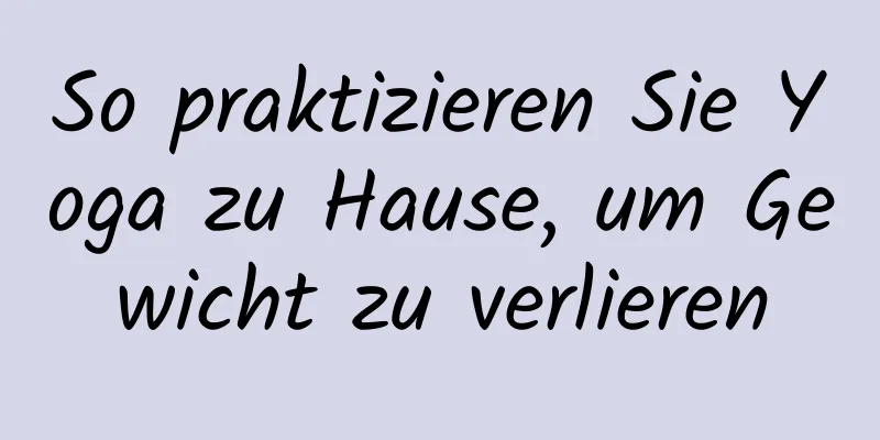 So praktizieren Sie Yoga zu Hause, um Gewicht zu verlieren