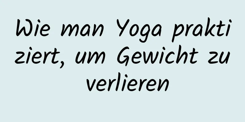 Wie man Yoga praktiziert, um Gewicht zu verlieren