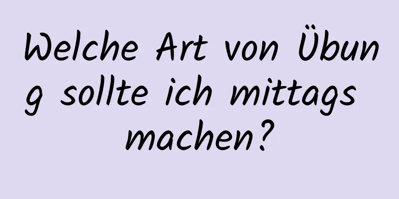 Welche Art von Übung sollte ich mittags machen?