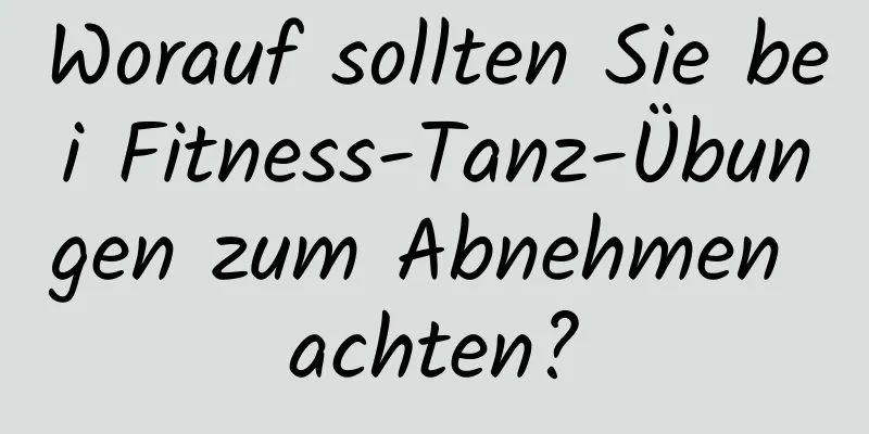 Worauf sollten Sie bei Fitness-Tanz-Übungen zum Abnehmen achten?