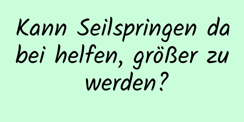 Kann Seilspringen dabei helfen, größer zu werden?