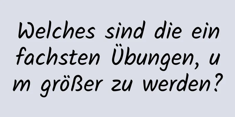 Welches sind die einfachsten Übungen, um größer zu werden?