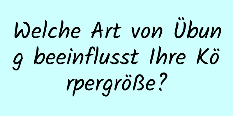 Welche Art von Übung beeinflusst Ihre Körpergröße?