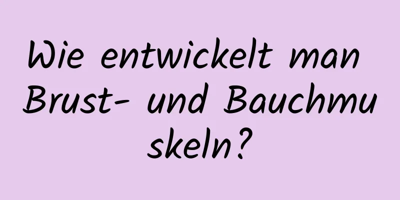 Wie entwickelt man Brust- und Bauchmuskeln?