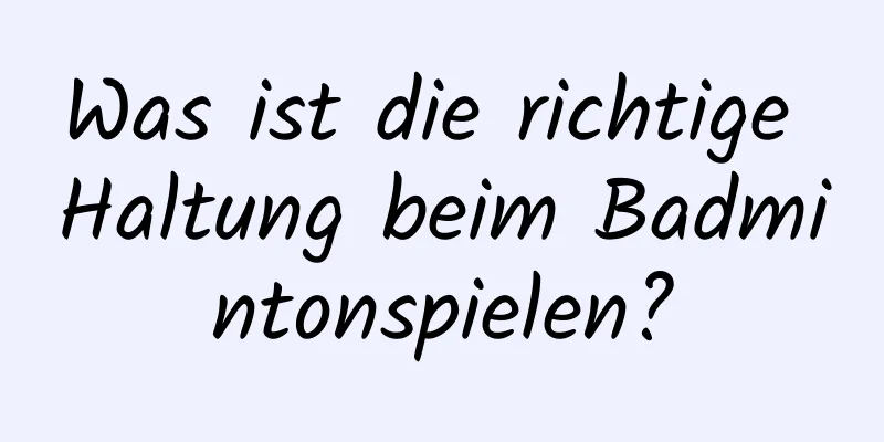 Was ist die richtige Haltung beim Badmintonspielen?