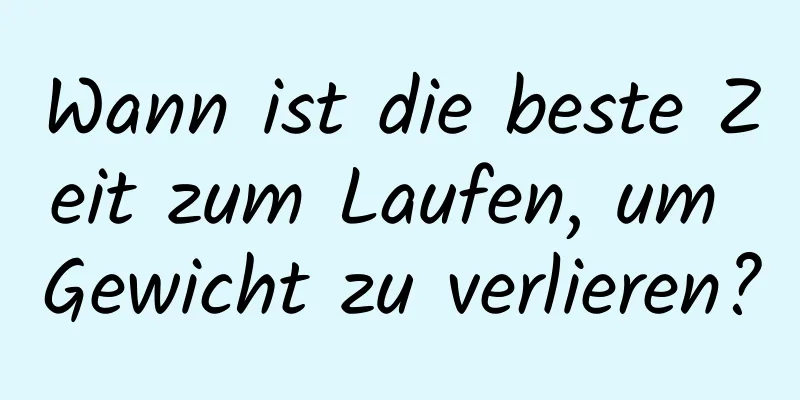 Wann ist die beste Zeit zum Laufen, um Gewicht zu verlieren?