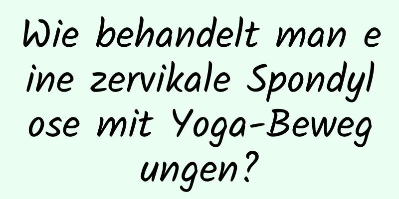 Wie behandelt man eine zervikale Spondylose mit Yoga-Bewegungen?