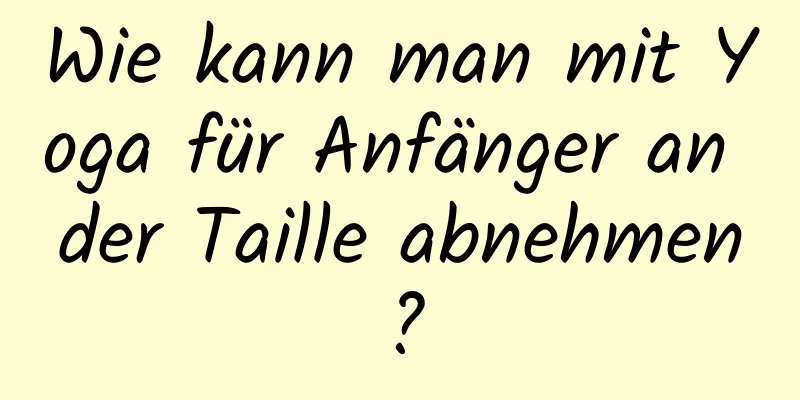 Wie kann man mit Yoga für Anfänger an der Taille abnehmen?