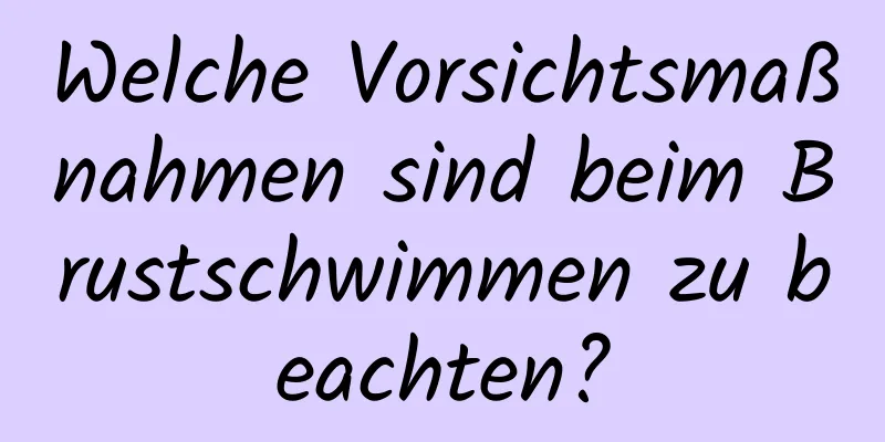 Welche Vorsichtsmaßnahmen sind beim Brustschwimmen zu beachten?