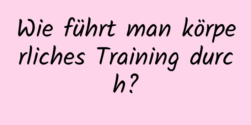 Wie führt man körperliches Training durch?