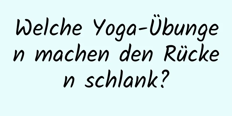 Welche Yoga-Übungen machen den Rücken schlank?