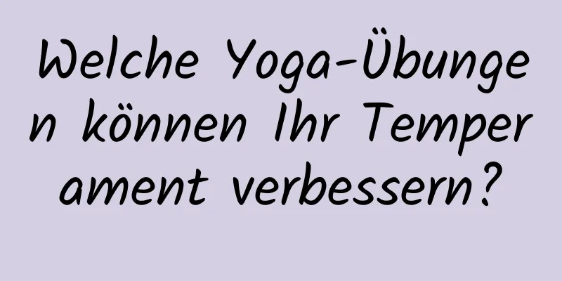 Welche Yoga-Übungen können Ihr Temperament verbessern?