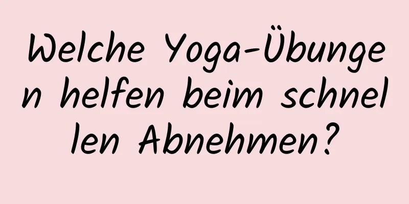 Welche Yoga-Übungen helfen beim schnellen Abnehmen?