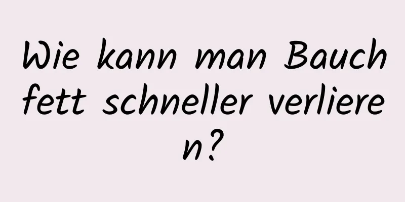 Wie kann man Bauchfett schneller verlieren?