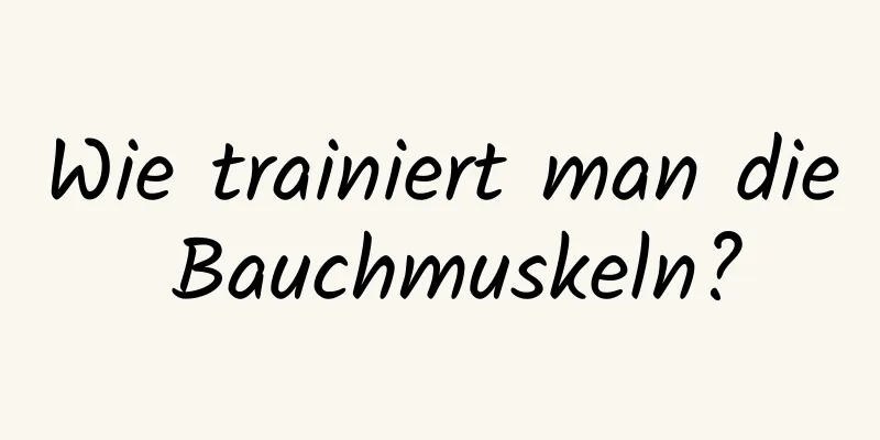 Wie trainiert man die Bauchmuskeln?