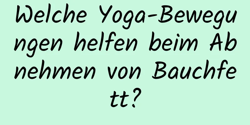 Welche Yoga-Bewegungen helfen beim Abnehmen von Bauchfett?