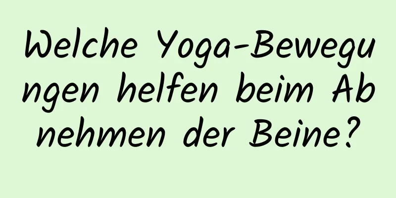 Welche Yoga-Bewegungen helfen beim Abnehmen der Beine?