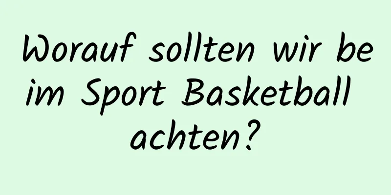 Worauf sollten wir beim Sport Basketball achten?