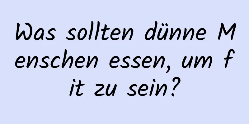 Was sollten dünne Menschen essen, um fit zu sein?