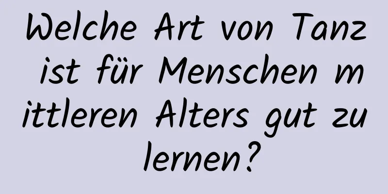 Welche Art von Tanz ist für Menschen mittleren Alters gut zu lernen?