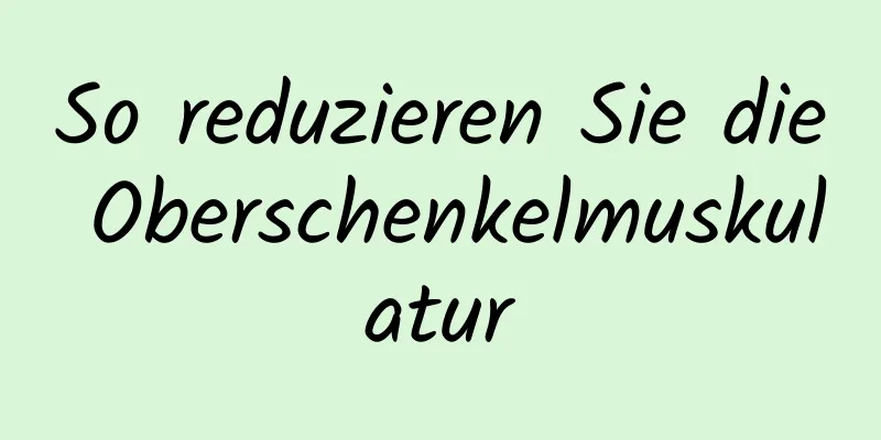 So reduzieren Sie die Oberschenkelmuskulatur