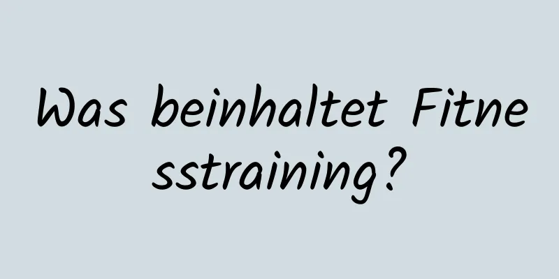 Was beinhaltet Fitnesstraining?