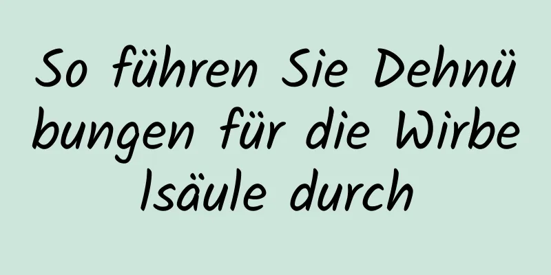 So führen Sie Dehnübungen für die Wirbelsäule durch