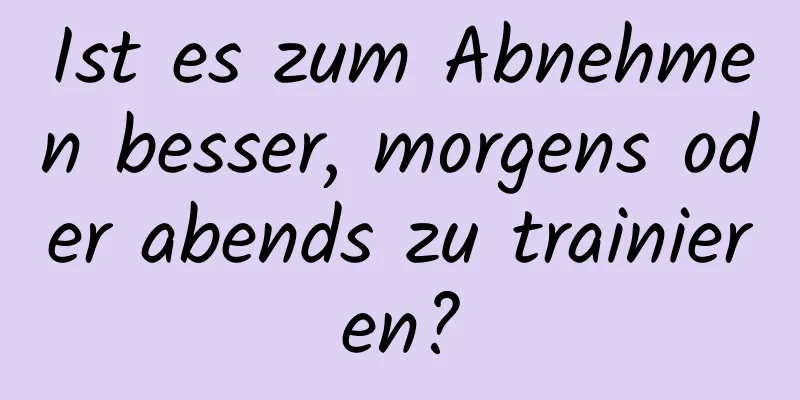 Ist es zum Abnehmen besser, morgens oder abends zu trainieren?