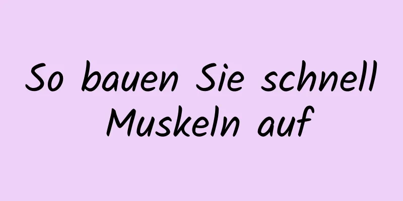 So bauen Sie schnell Muskeln auf