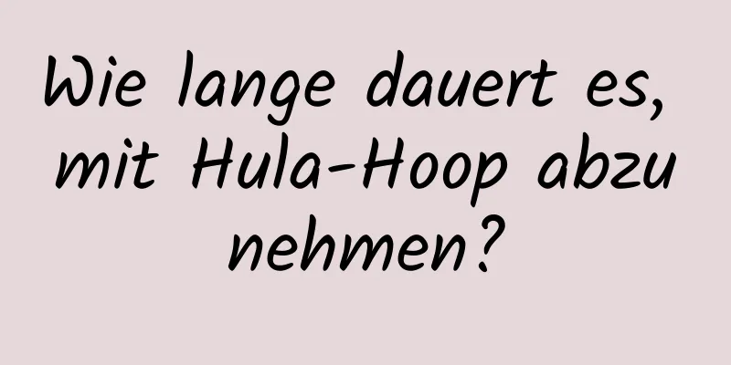 Wie lange dauert es, mit Hula-Hoop abzunehmen?