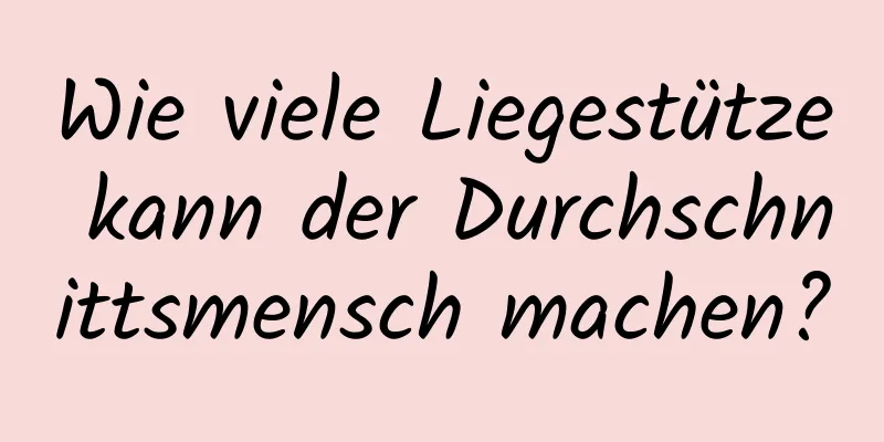 Wie viele Liegestütze kann der Durchschnittsmensch machen?