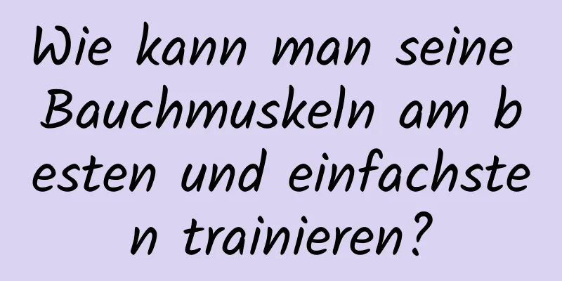 Wie kann man seine Bauchmuskeln am besten und einfachsten trainieren?