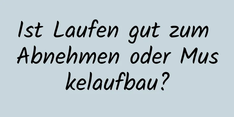 Ist Laufen gut zum Abnehmen oder Muskelaufbau?