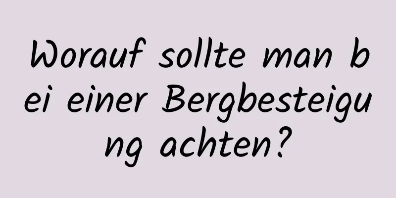 Worauf sollte man bei einer Bergbesteigung achten?