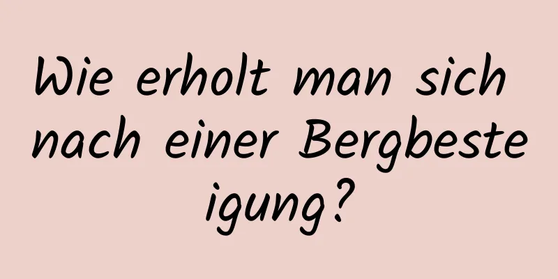 Wie erholt man sich nach einer Bergbesteigung?