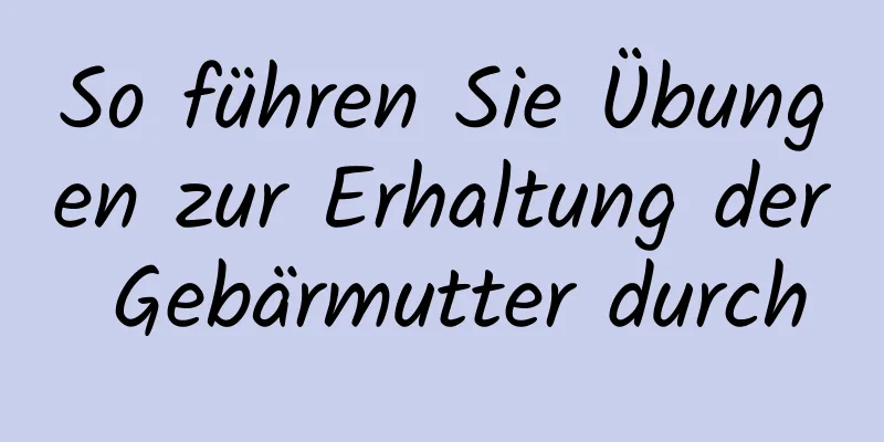 So führen Sie Übungen zur Erhaltung der Gebärmutter durch