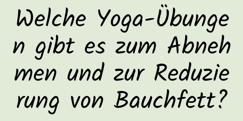 Welche Yoga-Übungen gibt es zum Abnehmen und zur Reduzierung von Bauchfett?