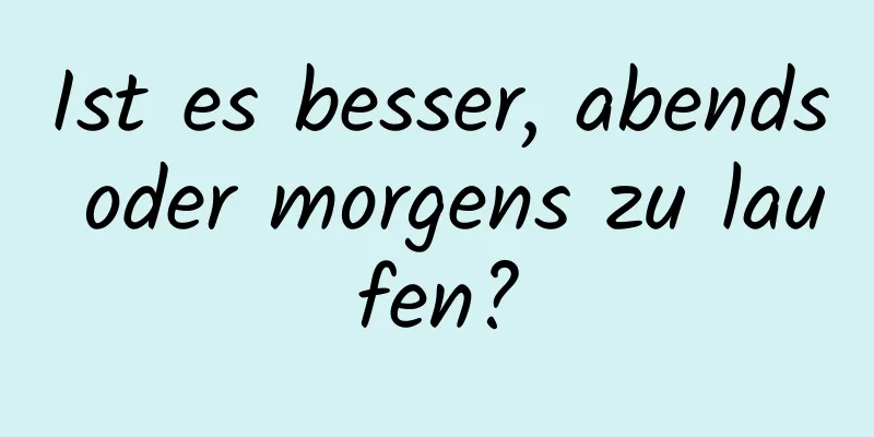 Ist es besser, abends oder morgens zu laufen?