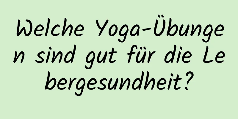 Welche Yoga-Übungen sind gut für die Lebergesundheit?