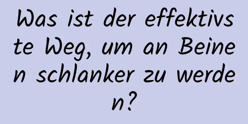 Was ist der effektivste Weg, um an Beinen schlanker zu werden?